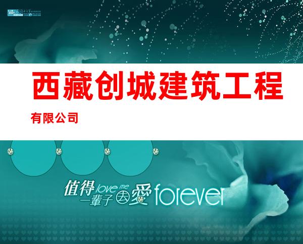 西藏创城建筑工程有限公司